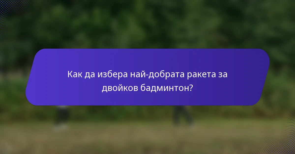 Как да избера най-добрата ракета за двойков бадминтон?
