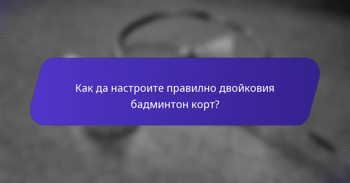 Как да настроите правилно двойковия бадминтон корт?