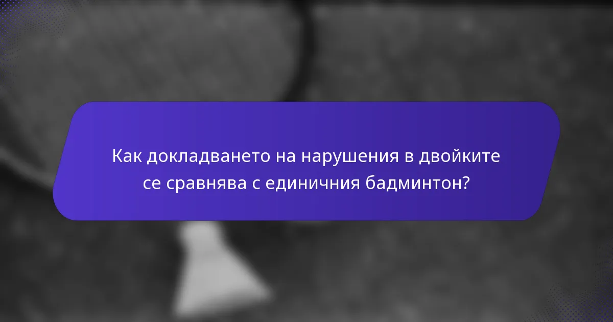 Как докладването на нарушения в двойките се сравнява с единичния бадминтон?