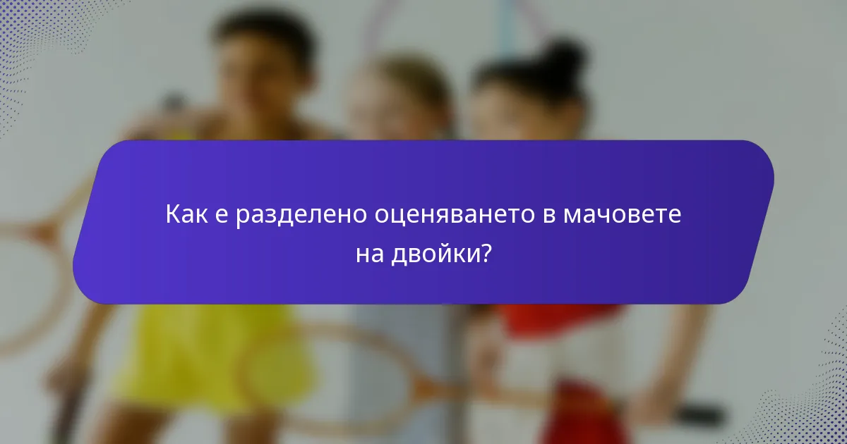 Как е разделено оценяването в мачовете на двойки?