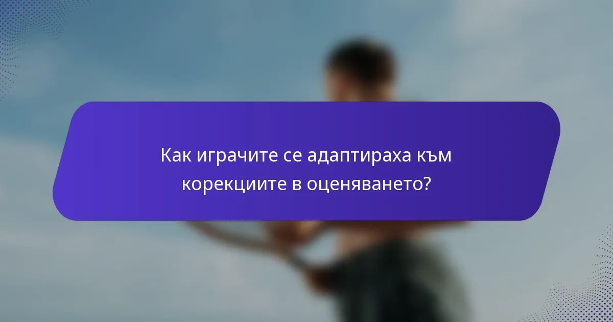 Как играчите се адаптираха към корекциите в оценяването?