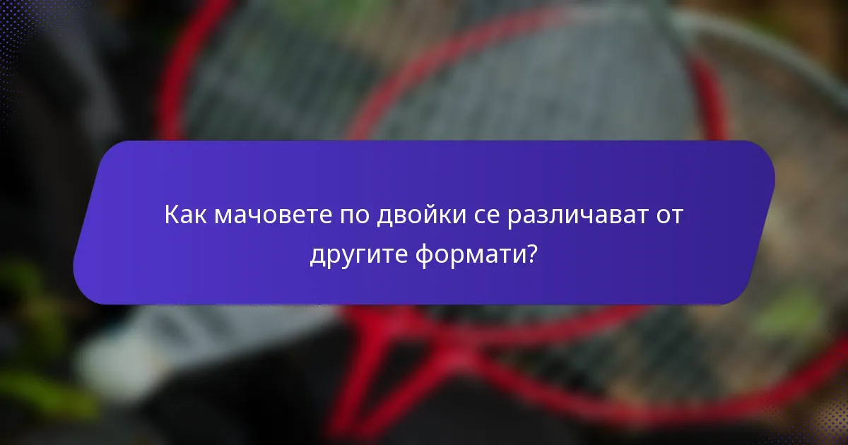 Как мачовете по двойки се различават от другите формати?