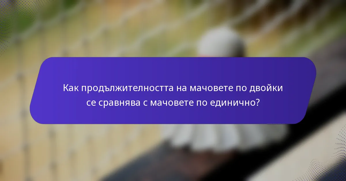 Как продължителността на мачовете по двойки се сравнява с мачовете по единично?