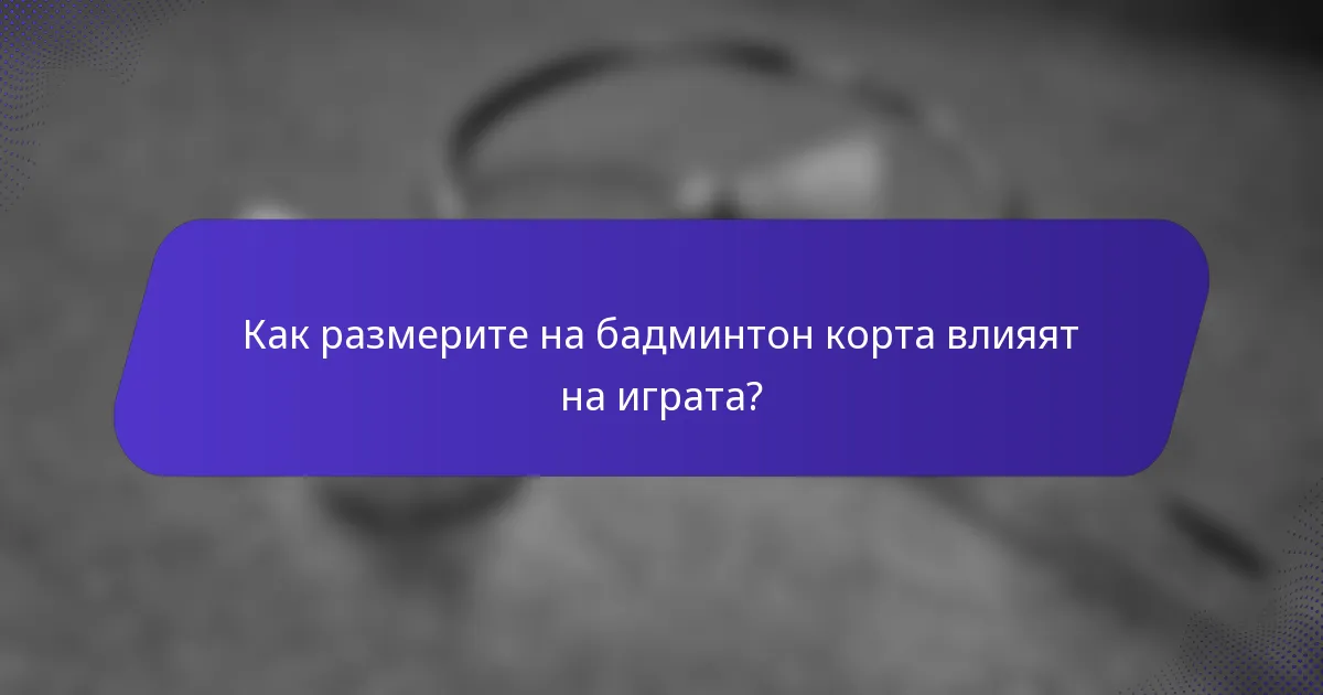 Как размерите на бадминтон корта влияят на играта?