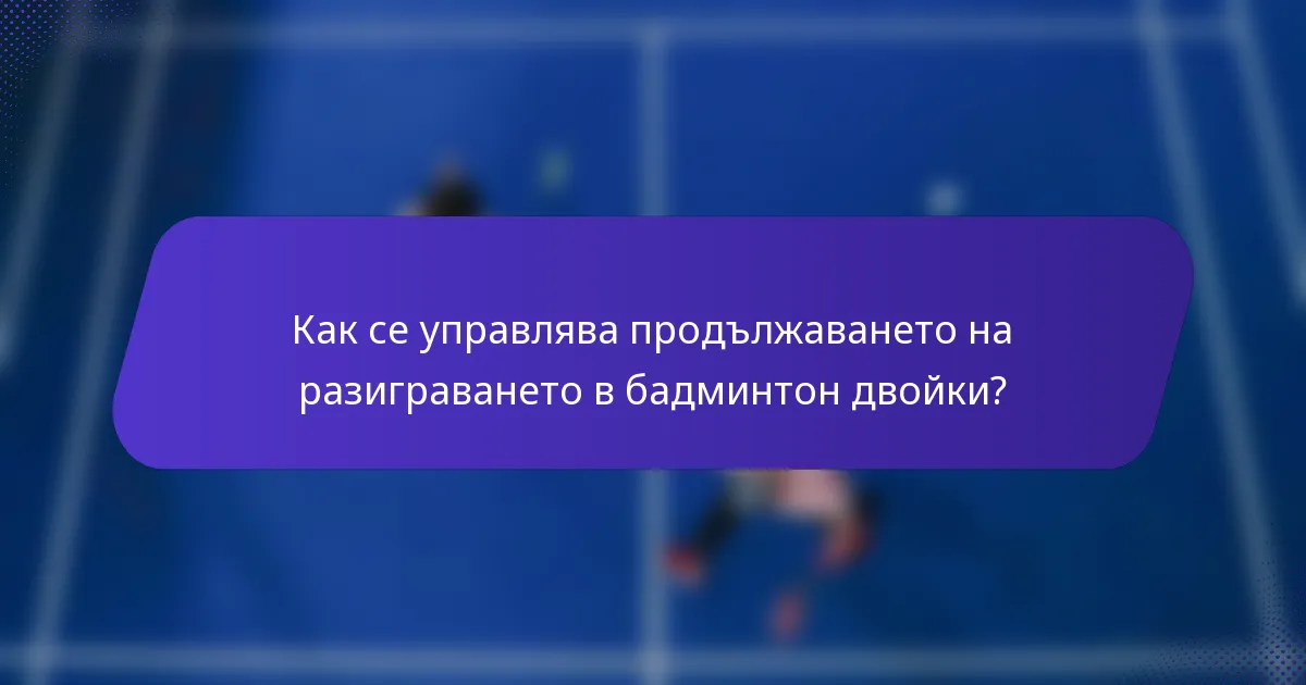 Как се управлява продължаването на разиграването в бадминтон двойки?