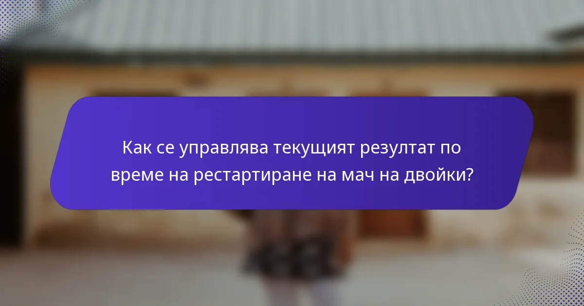 Как се управлява текущият резултат по време на рестартиране на мач на двойки?