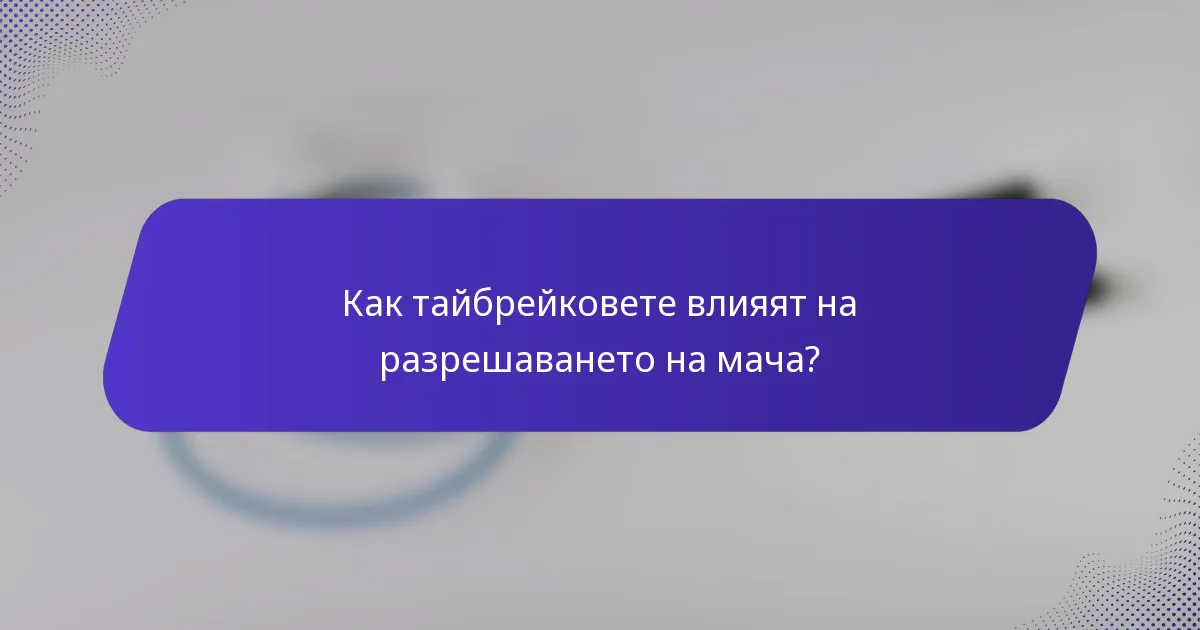 Как тайбрейковете влияят на разрешаването на мача?
