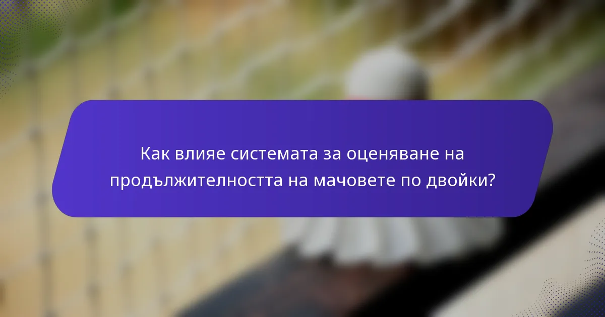 Как влияе системата за оценяване на продължителността на мачовете по двойки?