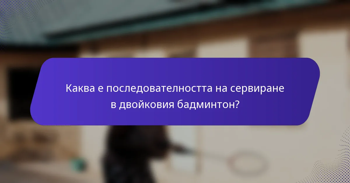 Каква е последователността на сервиране в двойковия бадминтон?