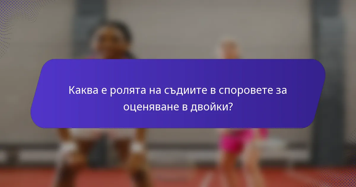 Каква е ролята на съдиите в споровете за оценяване в двойки?