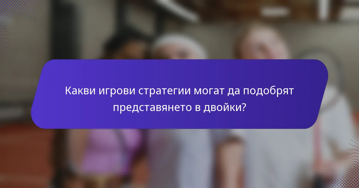 Какви игрови стратегии могат да подобрят представянето в двойки?