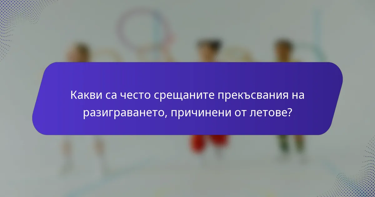 Какви са често срещаните прекъсвания на разиграването, причинени от летове?