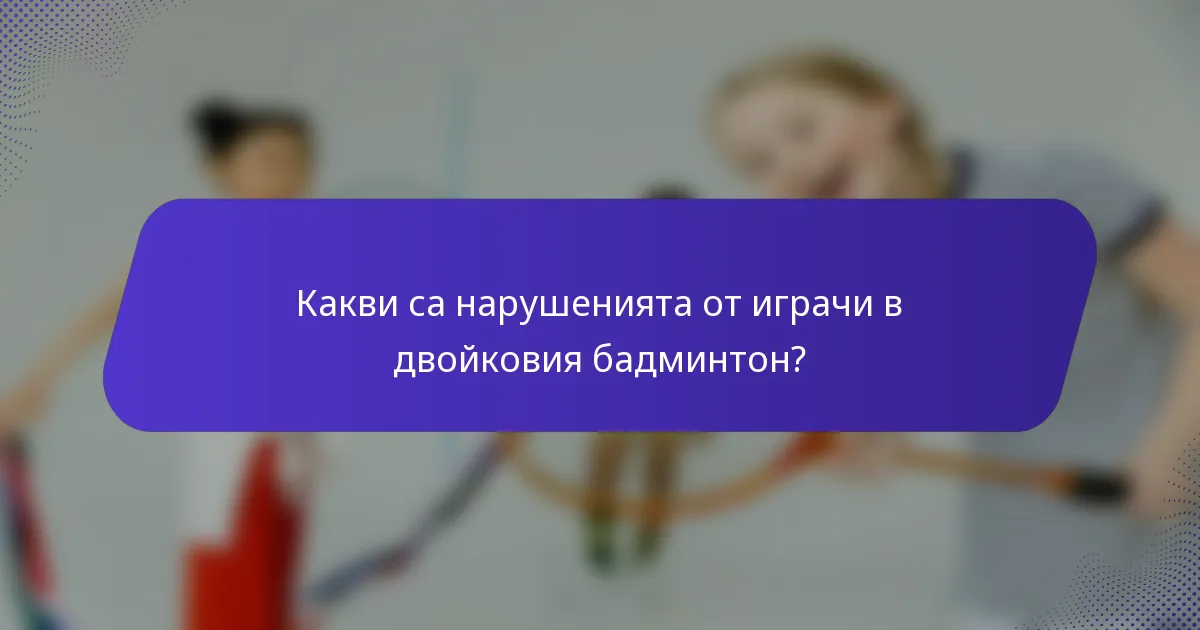 Какви са нарушенията от играчи в двойковия бадминтон?