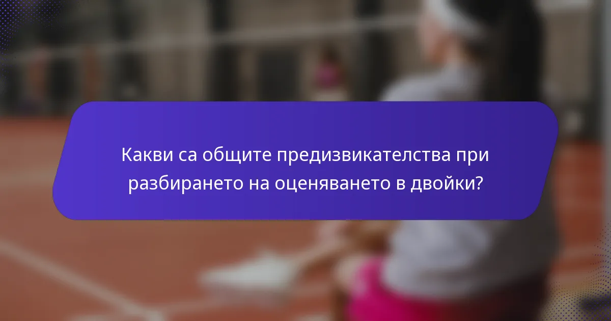 Какви са общите предизвикателства при разбирането на оценяването в двойки?
