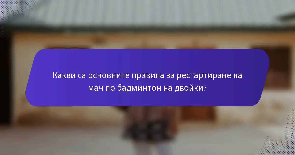 Какви са основните правила за рестартиране на мач по бадминтон на двойки?