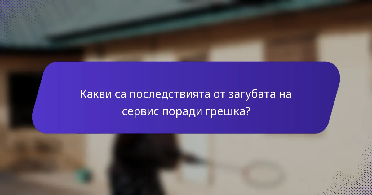 Какви са последствията от загубата на сервис поради грешка?