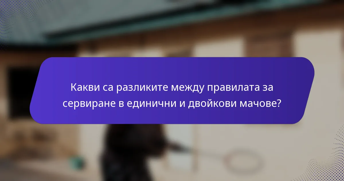 Какви са разликите между правилата за сервиране в единични и двойкови мачове?