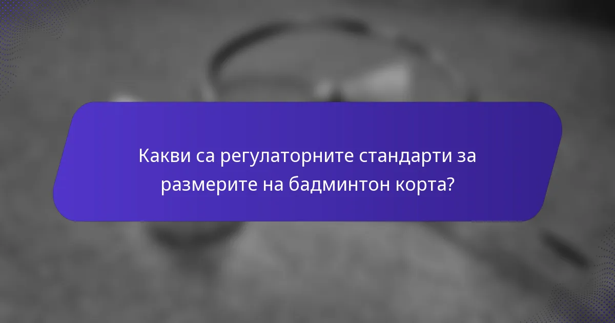 Какви са регулаторните стандарти за размерите на бадминтон корта?
