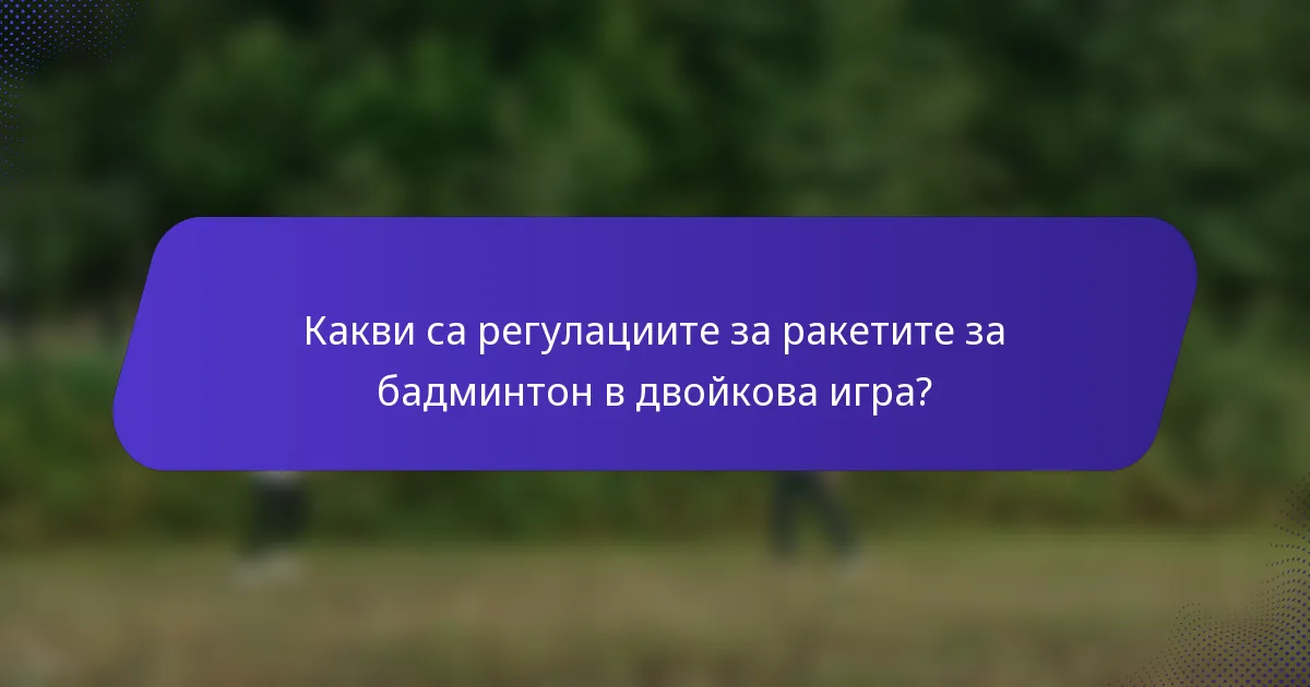 Какви са регулациите за ракетите за бадминтон в двойкова игра?