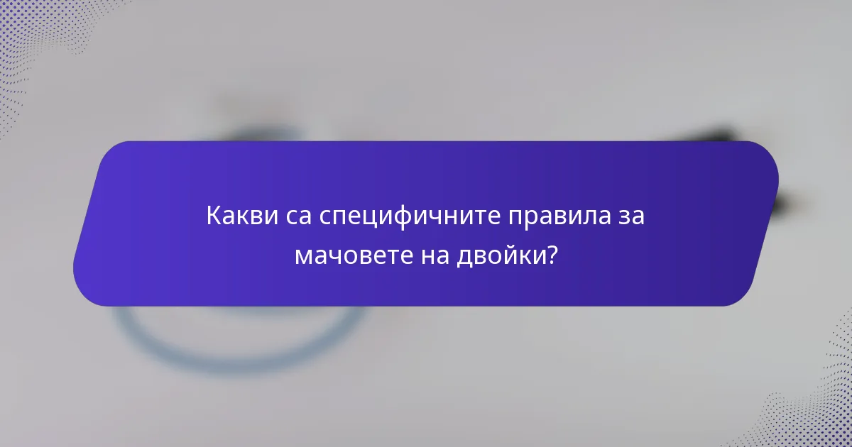 Какви са специфичните правила за мачовете на двойки?