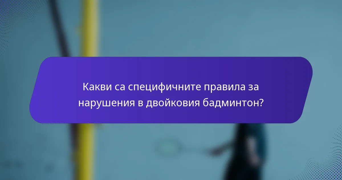 Какви са специфичните правила за нарушения в двойковия бадминтон?