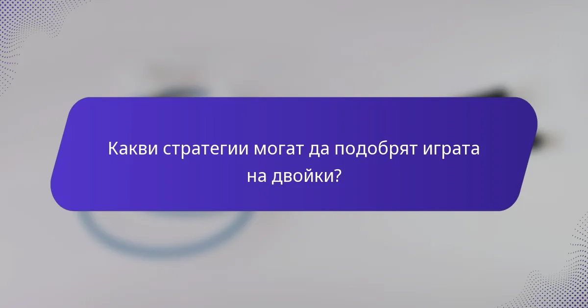 Какви стратегии могат да подобрят играта на двойки?