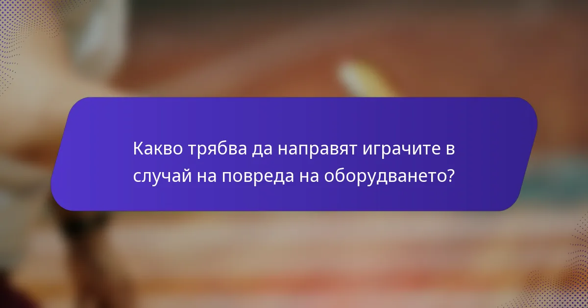 Какво трябва да направят играчите в случай на повреда на оборудването?