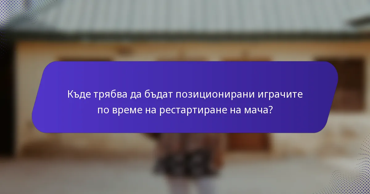 Къде трябва да бъдат позиционирани играчите по време на рестартиране на мача?
