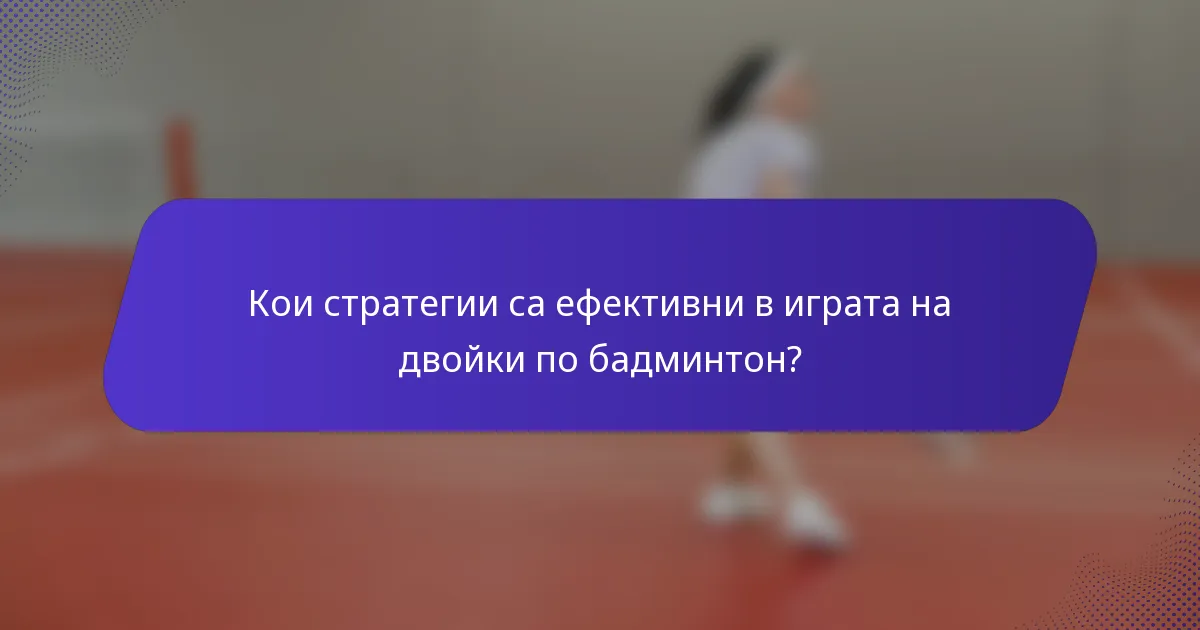 Кои стратегии са ефективни в играта на двойки по бадминтон?